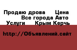 Продаю дрова.  › Цена ­ 6 000 - Все города Авто » Услуги   . Крым,Керчь